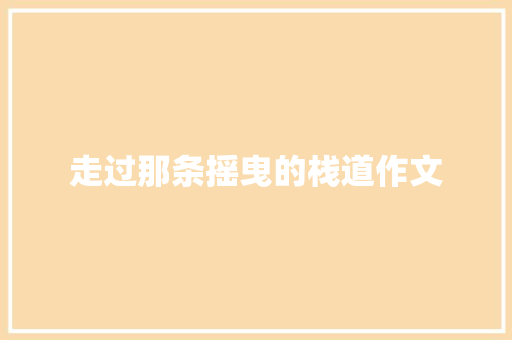 走过那条摇曳的栈道作文