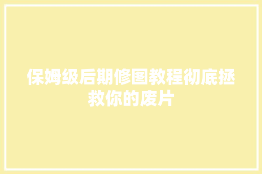 保姆级后期修图教程彻底拯救你的废片