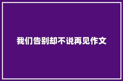 我们告别却不说再见作文