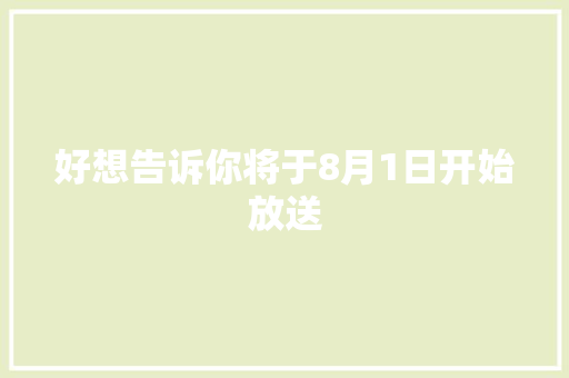 好想告诉你将于8月1日开始放送