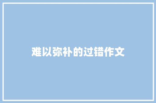 难以弥补的过错作文