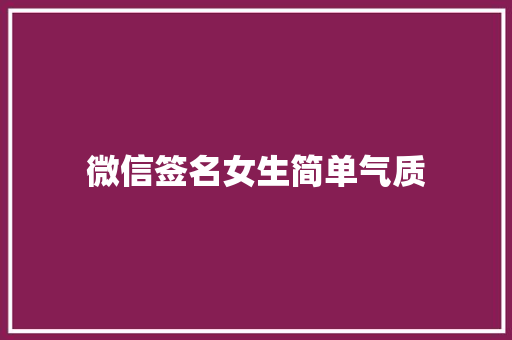 微信签名女生简单气质 知识百科