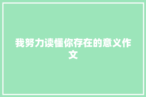 我努力读懂你存在的意义作文 知识百科