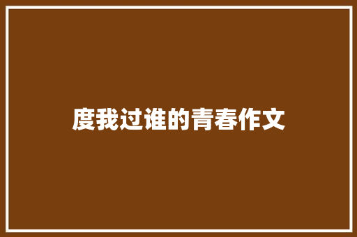 度我过谁的青春作文 知识百科