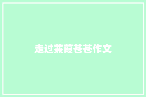 走过蒹葭苍苍作文