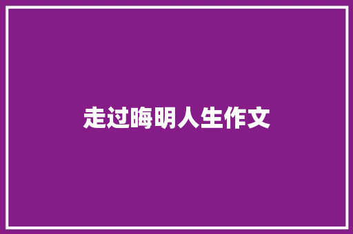 走过晦明人生作文