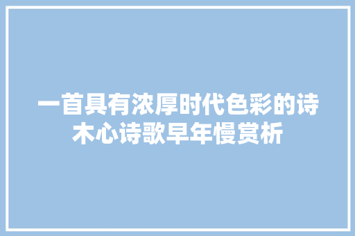 一首具有浓厚时代色彩的诗木心诗歌早年慢赏析