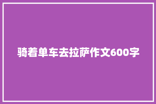 骑着单车去拉萨作文600字