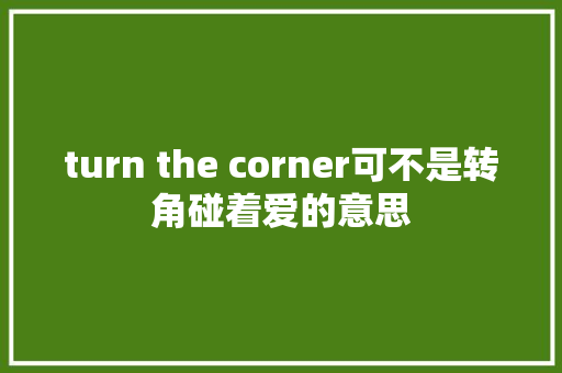 turn the corner可不是转角碰着爱的意思 休闲娱乐