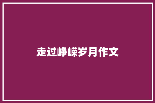 走过峥嵘岁月作文