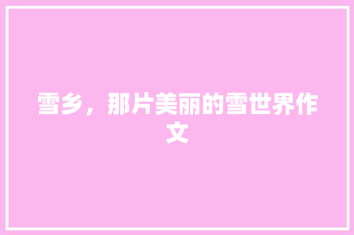 雪乡，那片美丽的雪世界作文