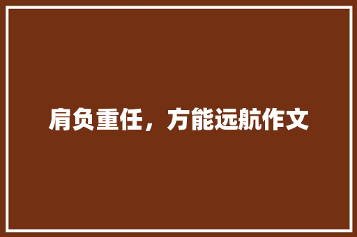 肩负重任，方能远航作文