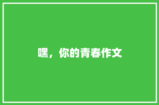 嘿，你的青春作文