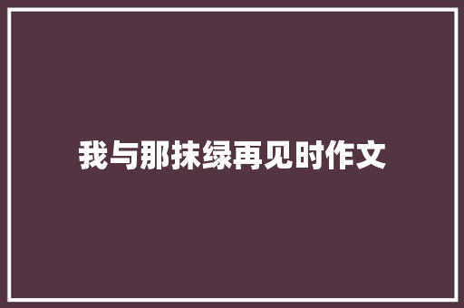 我与那抹绿再见时作文
