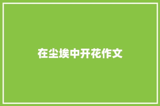 在尘埃中开花作文