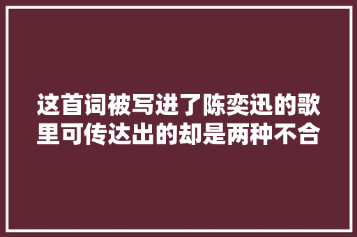 这首词被写进了陈奕迅的歌里可传达出的却是两种不合的情感