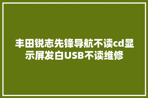 丰田锐志先锋导航不读cd显示屏发白USB不读维修