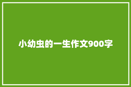 小幼虫的一生作文900字