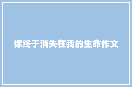 你终于消失在我的生命作文