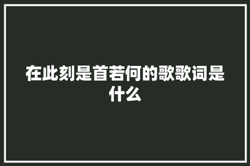 在此刻是首若何的歌歌词是什么