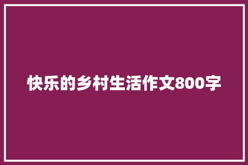 快乐的乡村生活作文800字