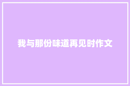 我与那份味道再见时作文