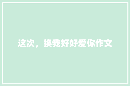 这次，换我好好爱你作文