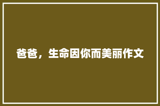 爸爸，生命因你而美丽作文