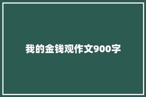我的金钱观作文900字 知识百科