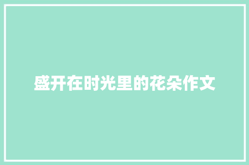 盛开在时光里的花朵作文