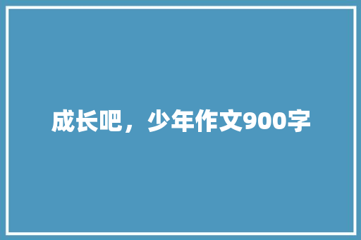 成长吧，少年作文900字