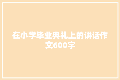 在小学毕业典礼上的讲话作文600字