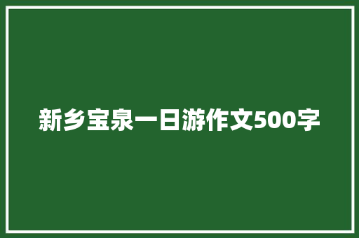 新乡宝泉一日游作文500字