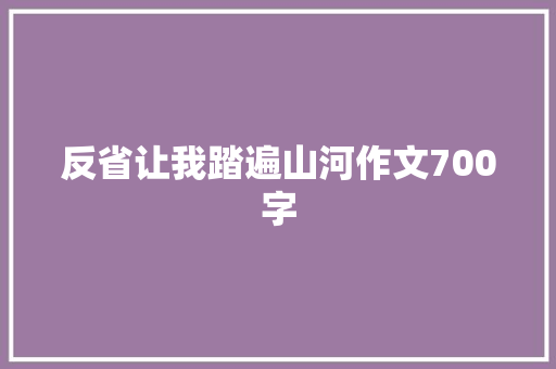 反省让我踏遍山河作文700字