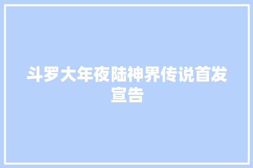 斗罗大年夜陆神界传说首发宣告