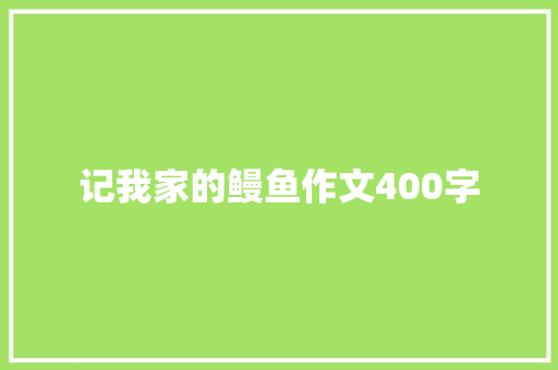 记我家的鳗鱼作文400字 知识百科