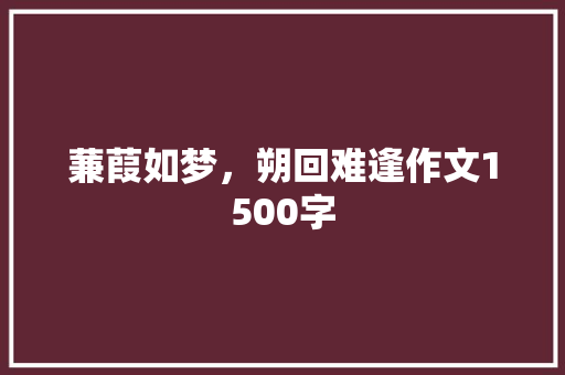 蒹葭如梦，朔回难逢作文1500字