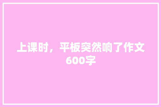 上课时，平板突然响了作文600字