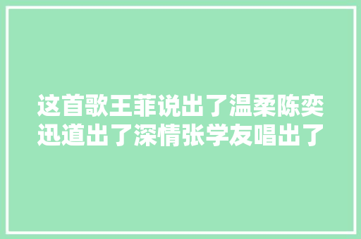 这首歌王菲说出了温柔陈奕迅道出了深情张学友唱出了岁月