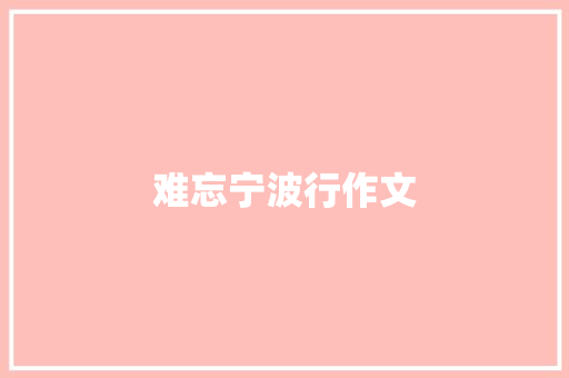 难忘宁波行作文 知识百科