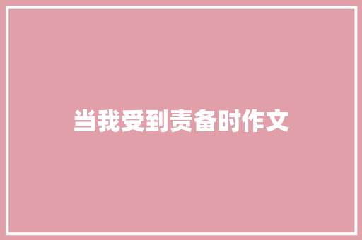 当我受到责备时作文 知识百科