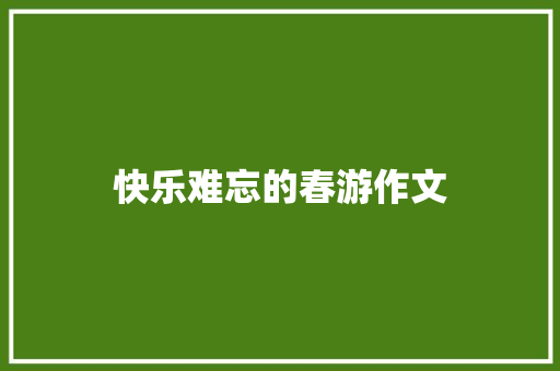 快乐难忘的春游作文