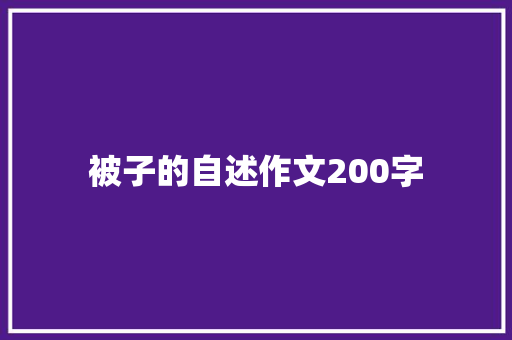 被子的自述作文200字 知识百科