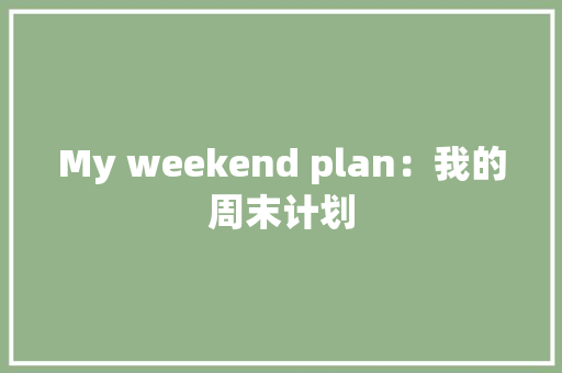 My weekend plan：我的周末计划