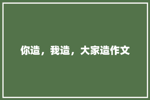 你造，我造，大家造作文