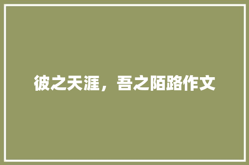 彼之天涯，吾之陌路作文