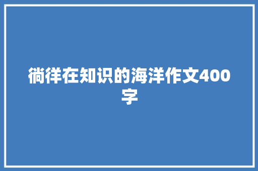 徜徉在知识的海洋作文400字