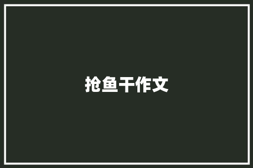 抢鱼干作文