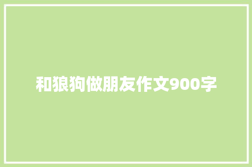 和狼狗做朋友作文900字