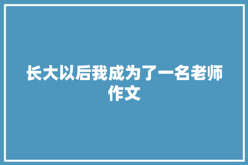 长大以后我成为了一名老师作文